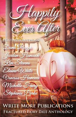 Happily Ever After: The Write More Publications Fractured Fairy Tale Anthology - Hancock, Jordan, and Stevens, Kim, and White, Elaine