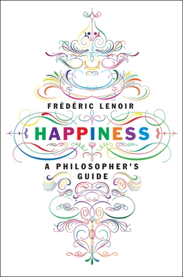 Happiness: A Philosopher's Guide - Lenoir, Frederic, and Brown, Andrew (Translated by)