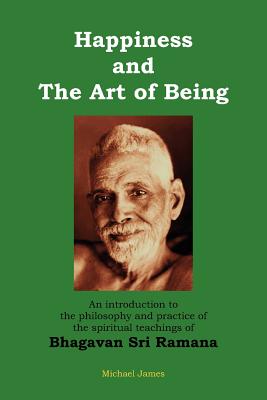Happiness and the Art of Being: An introduction to the philosophy and practice of the spiritual teachings of Bhagavan Sri Ramana (Second Edition) - James, Michael, Do, Facc