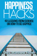 Happiness Hacks: 40 Lessons from Science on How to be Happier