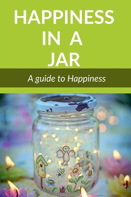 Happiness in a Jar: A guide to happiness - Mukherjee, A