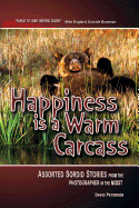 Happiness Is a Warm Carcass: Assorted Sordid Stories from the Photographer in the Midst