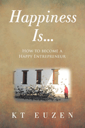 Happiness Is...: How to become a Happy Entrepreneur