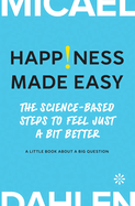 Happiness Made Easy: The Science-Based Steps to Feel Just a Bit Better