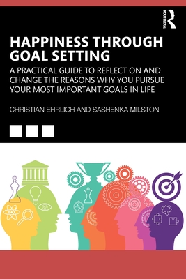 Happiness Through Goal Setting: A Practical Guide to Reflect on and Change the Reasons Why You Pursue Your Most Important Goals in Life - Ehrlich, Christian, and Milston, Sashenka