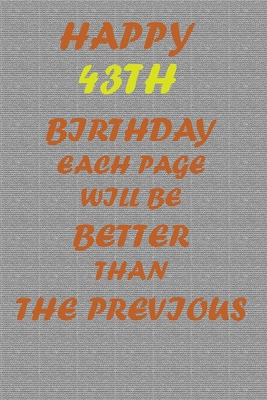 Happy 43th Birthday !: Each page will be better than the previous one !!! - Printer, Awesome