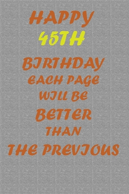 Happy 45th Birthday !: Each page will be better than the previous one !!! - Printer, Awesome