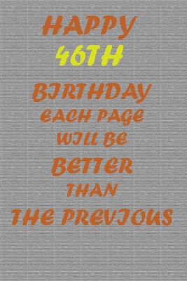 Happy 46th Birthday !: Each page will be better than the previous one !!! - Printer, Awesome