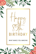 Happy 85th Birthday -What Makes You Amazing: Eighty Fifth Birthday Gift, Sentimental Journal Keepsake With Inspirational Quotes for Women. Write 20 Reasons In Your Own Words For Your 85 Year Old Birthday Girl. Personalized Book Better Than A Card!