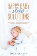 Happy Baby Sleep Solutions: Gentle Ways to Improve Your Child's Sleep and Be a Positive Parent