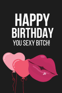 Happy Birthday You Sexy Bitch: Funny Novelty Birthday Gifts for Her, Wife, Friend: Paperback Notebook / Diary / Journal to Write in (Kiss and Balloon Design)