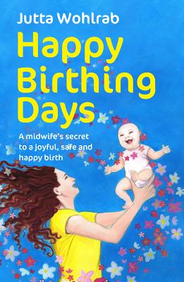 Happy Birthing Days: A Midwife's Secret to a Joyful, Safe and Happy Birth - Wohlrab, Jutta