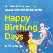 Happy Birthing Days: A midwife's secret to a joyful, safe and happy birth