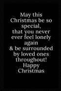 Happy Christmas: May this Christmas be so special, that you never ever feel lonely again & be surrounded by loved ones throughout! Happy Christmas