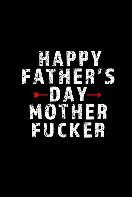 Happy Father's Day Mother Fucker: Blank Lined 6x9 Daddy Journal / Notebook - A Perfect Birthday, Wedding Anniversary, Mother's Day, Father's Day, Grandparents Day, Christmas or Thanksgiving gift from sons and daughters. - Treats, Wicked