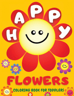 Happy Flowers Coloring Book For Toddlers: Amazing Collection of Cool Smiling Flowers - Easy Flowers Colouring Book for Toddlers and Young Kids: 38 Big, Cute, Simple & Fun Designs of Flowers for Kids Ages 2-4, 3-6: Sunflowers, Daisies, Tulips, Lilies,