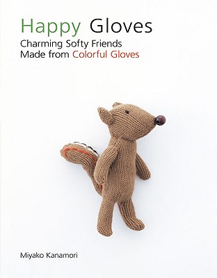 Happy Gloves: Charming Softy Friends Made from Colorful Gloves - Kanamori, Miyako