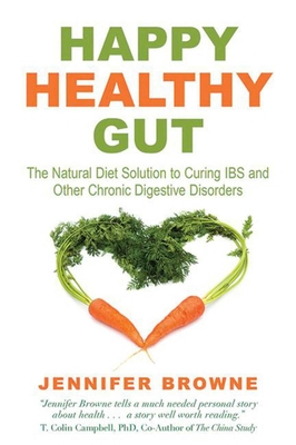 Happy Healthy Gut: The Plant-Based Diet Solution to Curing IBS and Other Chronic Digestive Disorders - Browne, Jennifer