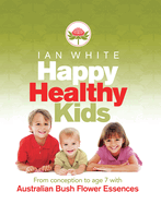 Happy Healthy Kids: From Conception to Age Seven with Australian Bush Flower Essences
