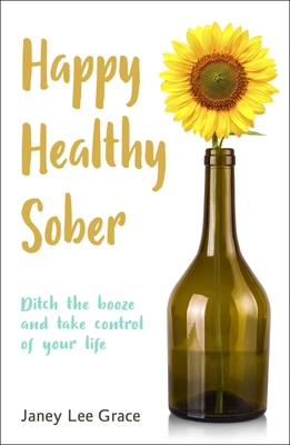 Happy Healthy Sober: Ditch the booze and take control of your life - Lee Grace, Janey, and Welch, Denise (Foreword by)