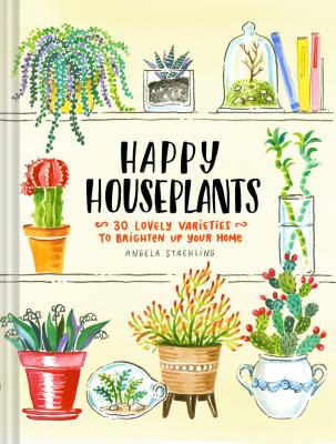 Happy Houseplants: 30 Lovely Varieties to Brighten Up Your Home (Books for Gardeners, Home Decoration Books, Books for Millenials) - Staehling, Angela