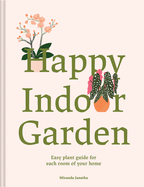 Happy Indoor Garden: The easy plant guide for each room of your home