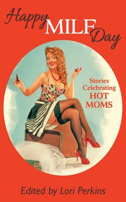 Happy Milf Day - Stories Celebrating Hot Moms - Perkins, Lori (Editor)