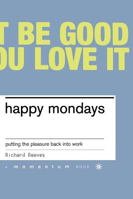 Happy Mondays: Putting the Pleasure Back Into Work - Reeves, Richard