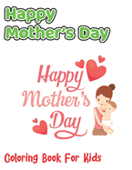 Happy Mother's Day Coloring Book For Kids: Stress relieving Mother's Day coloring book