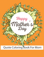 Happy Mother's Day Quote Coloring Book For Mom: Amazing Gift for Mother inspirational and motivational quotes . fun gift for mothers
