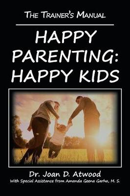 Happy Parenting: Happy Kids: The Trainer's Manual - Atwood, Joan D, Dr., and Garha M S, Amanda Geena