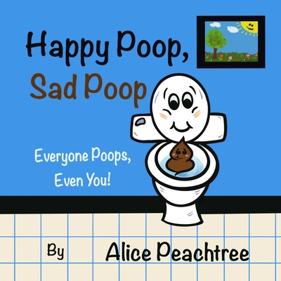 Happy Poop, Sad Poop: Everyone Poops, Even You! - Peachtree, Alice