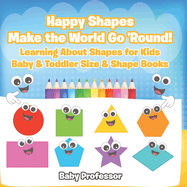 Happy Shapes Make the World Go 'Round! Learning About Shapes for Kids - Baby & Toddler Size & Shape Books