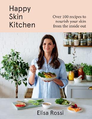 Happy Skin Kitchen: Over 100 Recipes to Nourish Your Skin from the Inside out - Rossi, Elisa