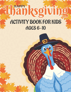 Happy Thanksgiving Activity Book for Kids Ages 6-10: 50 Activity Pages Coloring, Dot to Dot, Mazes and More!