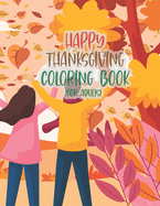 Happy Thanksgiving Coloring Book For Adults: Thanksgiving Autumn Coloring Book An Adult Coloring Book with Beautiful Flowers, Adorable Animals, Fun Characters, and Relaxing Fall Design