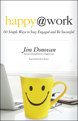 Happy @ Work: 60 Simple Ways to Stay Engaged and Be Successful - Donovan, Jim, and Rizzo, Steve (Foreword by)
