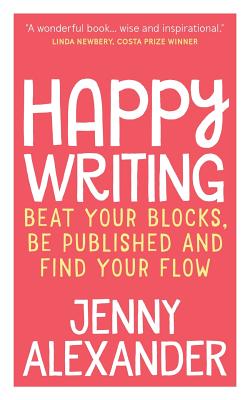Happy Writing: Beat Your Blocks, Be Published and Find Your Flow - Alexander, Jenny