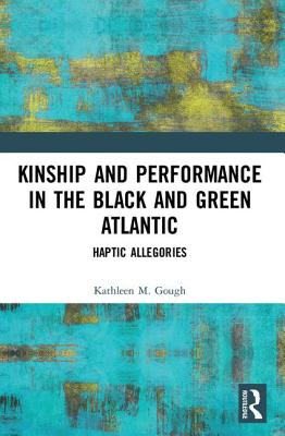 Haptic Allegories: Kinship and Performance in the Black and Green Atlantic - Gough, Kathleen