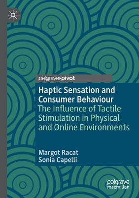 Haptic Sensation and Consumer Behaviour: The Influence of Tactile Stimulation in Physical and Online Environments - Racat, Margot, and Capelli, Sonia