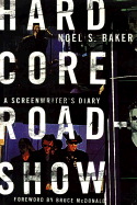 Hard Core Roadshow: A Screenwriter's Diary - Baker, Noel S, and McDonald, Bruce (Introduction by)