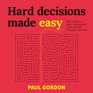 Hard Decisions Made Easy: How leaders in large organisations make complex decisions that stick