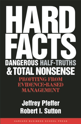Hard Facts, Dangerous Half-Truths, and Total Nonsense: Profiting from Evidence-Based Management - Pfeffer, Jeffrey, and Sutton, Robert I