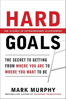 Hard Goals : The Secret to Getting from Where You Are to Where You Want to Be - Murphy, Mark