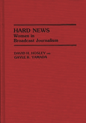 Hard News: Women in Broadcast Journalism - Hosley, David H, and Yamada, Gayle K