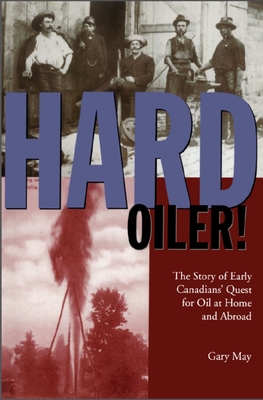 Hard Oiler!: The Story of Canadians' Quest for Oil at Home and Abroad - May, Gary