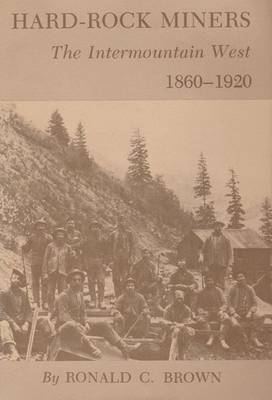 Hard-Rock Miners: The Intermountain West, 1860-1920 - Brown, Ronald C