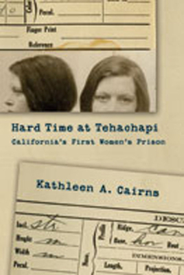 Hard Time at Tehachapi: California's First Women's Prison - Cairns, Kathleen A