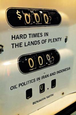 Hard Times in the Lands of Plenty: Oil Politics in Iran and Indonesia - Smith, Benjamin, Dr.