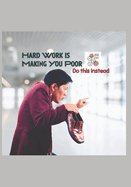 Hard Work is Making You Poor: Do This Instead